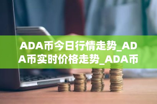 ADA币今日行情走势_ADA币实时价格走势_ADA币最新价格