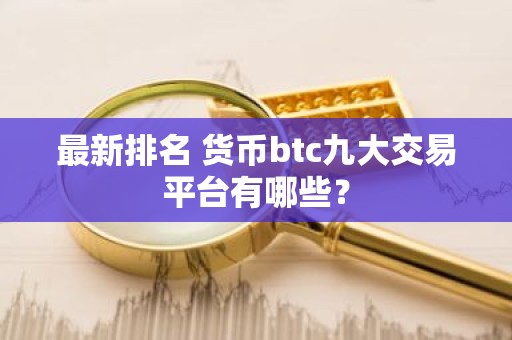 最新排名 货币btc九大交易平台有哪些？