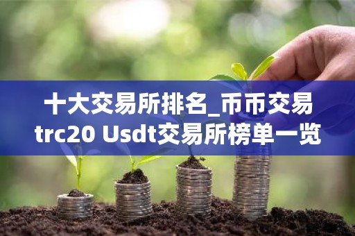 十大交易所排名_币币交易trc20 Usdt交易所榜单一览