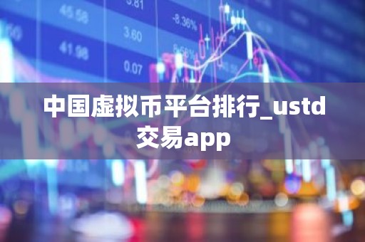 中国虚拟币平台排行_ustd交易app