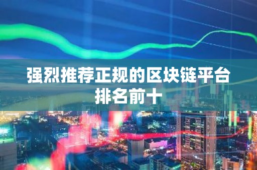强烈推荐正规的区块链平台排名前十