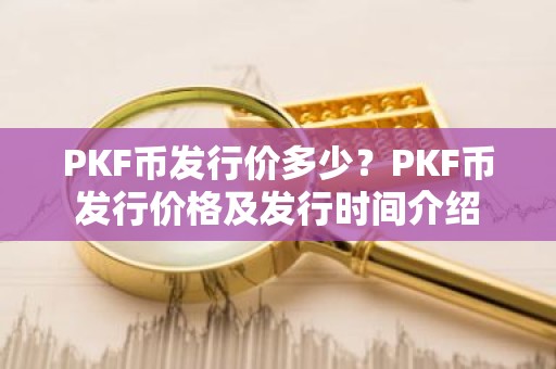 PKF币发行价多少？PKF币发行价格及发行时间介绍