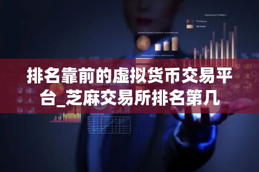 排名靠前的虚拟货币交易平台_芝麻交易所排名第几