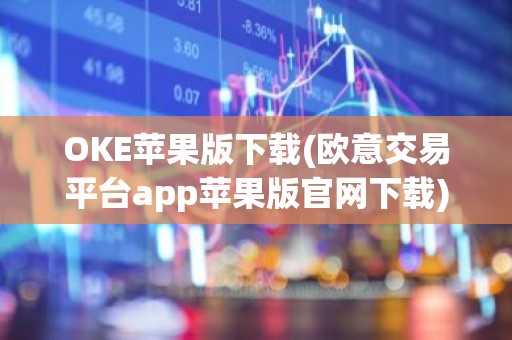 OKE苹果版下载(欧意交易平台app苹果版官网下载)