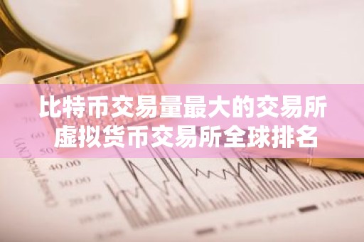 比特币交易量最大的交易所 虚拟货币交易所全球排名