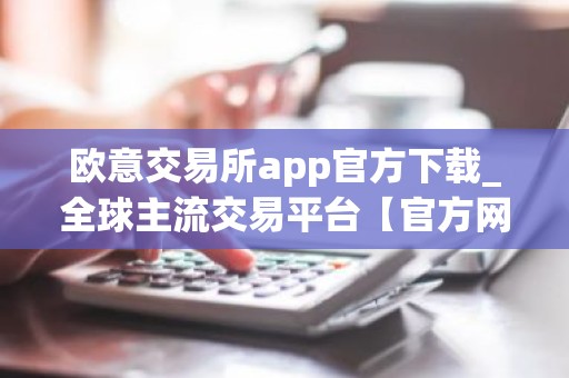 欧意交易所app官方下载_全球主流交易平台【官方网站】