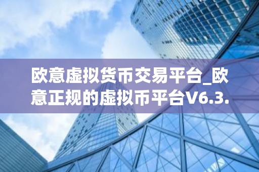 欧意虚拟货币交易平台_欧意正规的虚拟币平台V6.3.40
