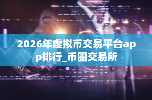 2026年虚拟币交易平台app排行_币圈交易所