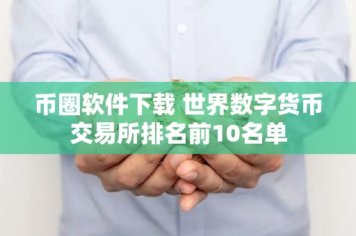 币圈软件下载 世界数字货币交易所排名前10名单