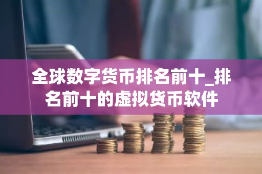 全球数字货币排名前十_排名前十的虚拟货币软件