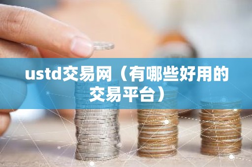 ustd交易网（有哪些好用的交易平台）