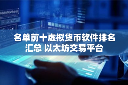 名单前十虚拟货币软件排名汇总 以太坊交易平台