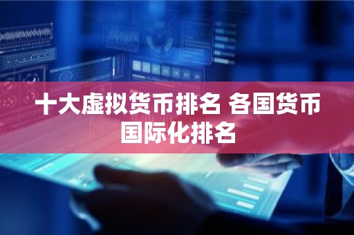 十大虚拟货币排名 各国货币国际化排名