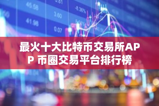 最火十大比特币交易所APP 币圈交易平台排行榜