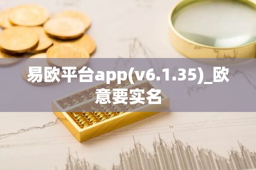 易欧平台app(v6.1.35)_欧意要实名