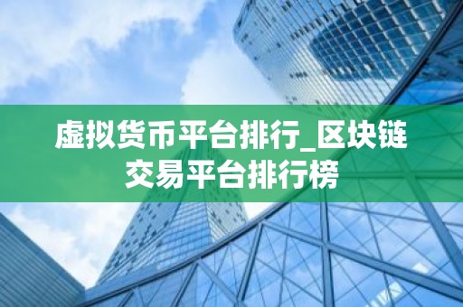 虚拟货币平台排行_区块链交易平台排行榜