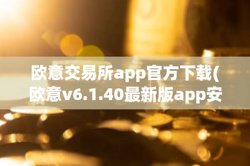 欧意交易所app官方下载(欧意v6.1.40最新版app安卓版)