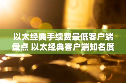 以太经典手续费最低客户端盘点 以太经典客户端知名度高排行榜2026年