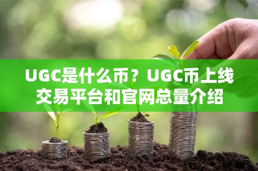 UGC是什么币？UGC币上线交易平台和官网总量介绍