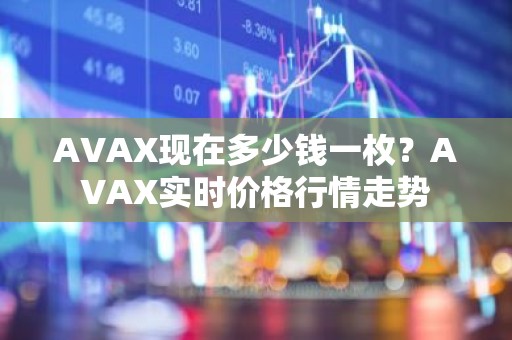 AVAX现在多少钱一枚？AVAX实时价格行情走势