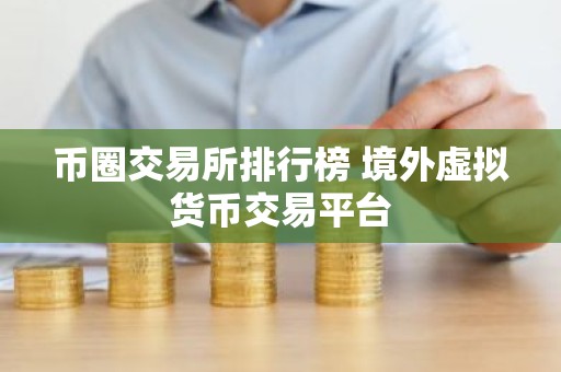 币圈交易所排行榜 境外虚拟货币交易平台