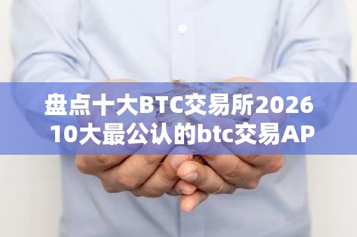 盘点十大BTC交易所2026 10大最公认的btc交易APP