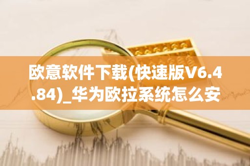 欧意软件下载(快速版V6.4.84)_华为欧拉系统怎么安装