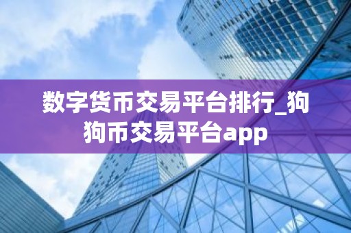 数字货币交易平台排行_狗狗币交易平台app