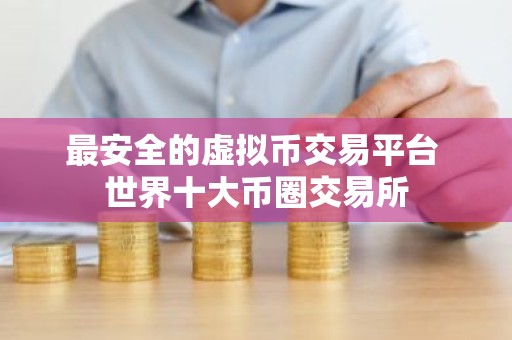 最安全的虚拟币交易平台 世界十大币圈交易所