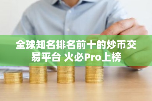 全球知名排名前十的炒币交易平台 火必Pro上榜
