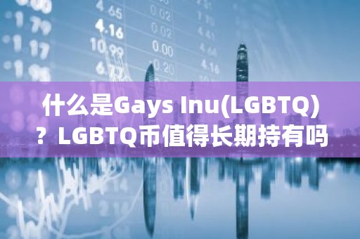什么是Gays Inu(LGBTQ)？LGBTQ币值得长期持有吗?