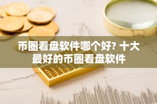 币圈看盘软件哪个好? 十大最好的币圈看盘软件