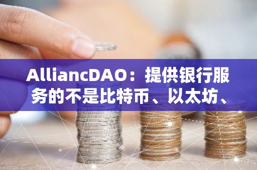 AlliancDAO：提供银行服务的不是比特币、以太坊、Solana 而是TRON