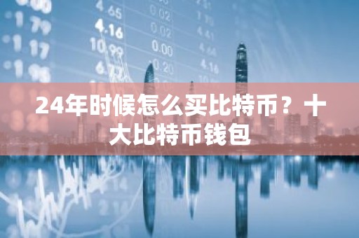 24年时候怎么买比特币？十大比特币钱包