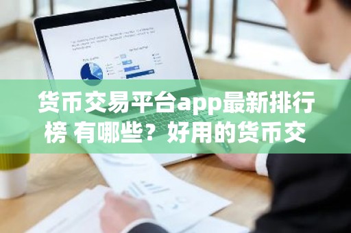 货币交易平台app最新排行榜 有哪些？好用的货币交易平台