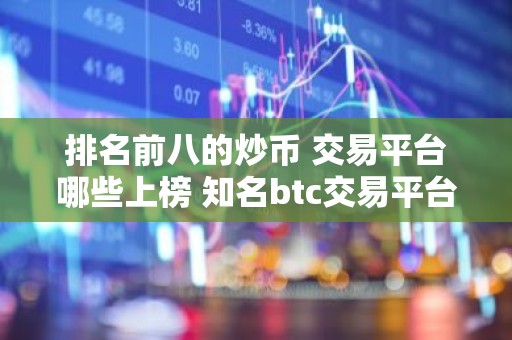 排名前八的炒币 交易平台哪些上榜 知名btc交易平台