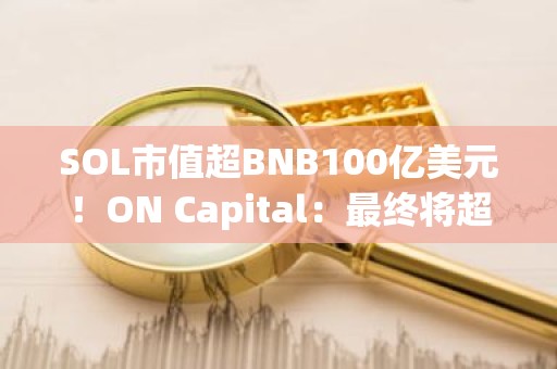 SOL市值超BNB100亿美元！ON Capital：最终将超越以太坊