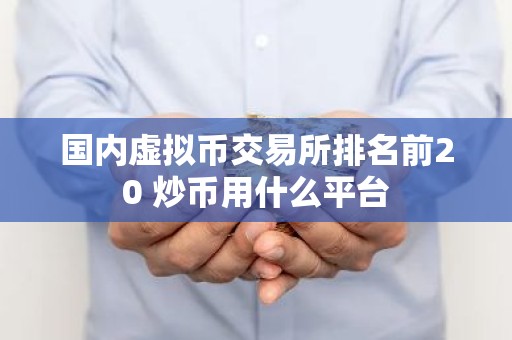 国内虚拟币交易所排名前20 炒币用什么平台