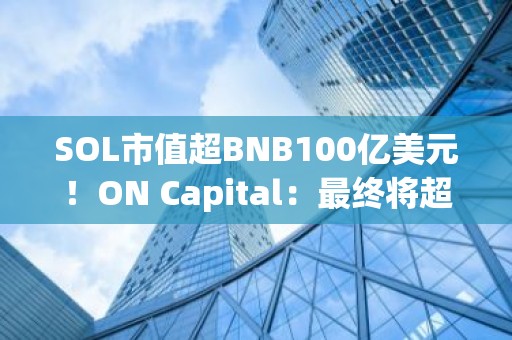 SOL市值超BNB100亿美元！ON Capital：最终将超越以太坊