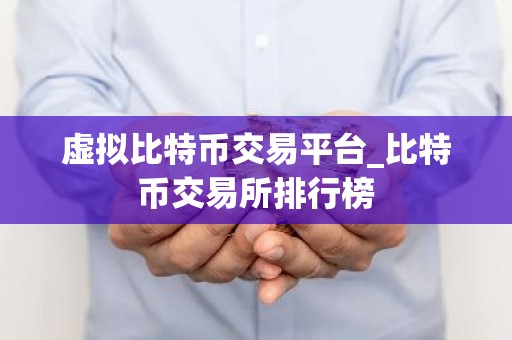 虚拟比特币交易平台_比特币交易所排行榜