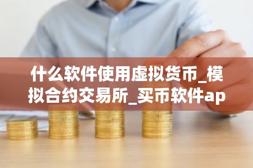 什么软件使用虚拟货币_模拟合约交易所_买币软件app排名