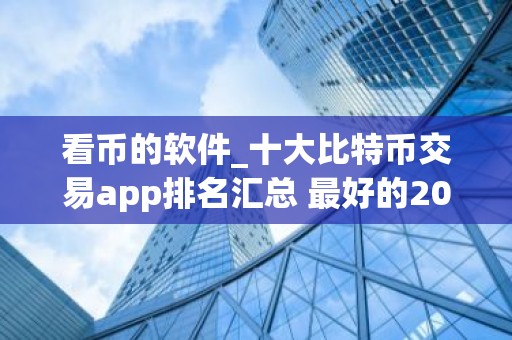 看币的软件_十大比特币交易app排名汇总 最好的2026
