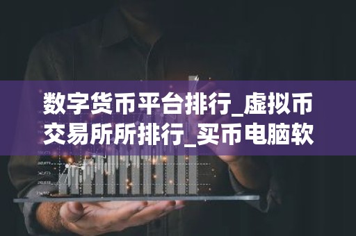 数字货币平台排行_虚拟币交易所所排行_买币电脑软件有哪些？