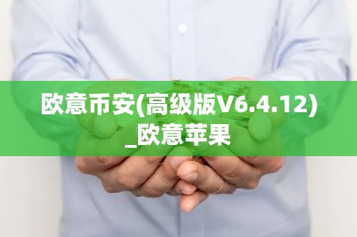 欧意币安(高级版V6.4.12)_欧意苹果