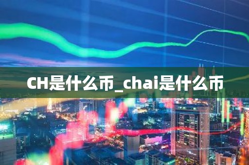 CH是什么币_chai是什么币