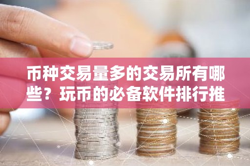 币种交易量多的交易所有哪些？玩币的必备软件排行推荐
