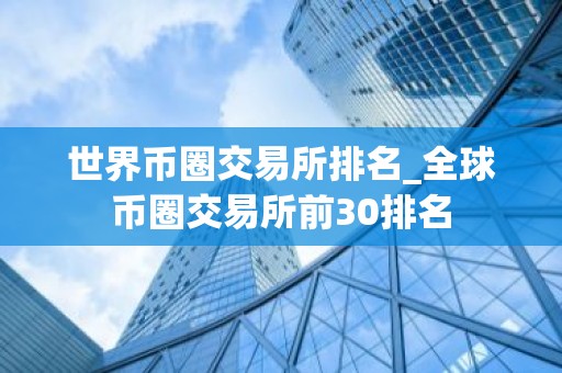 世界币圈交易所排名_全球币圈交易所前30排名