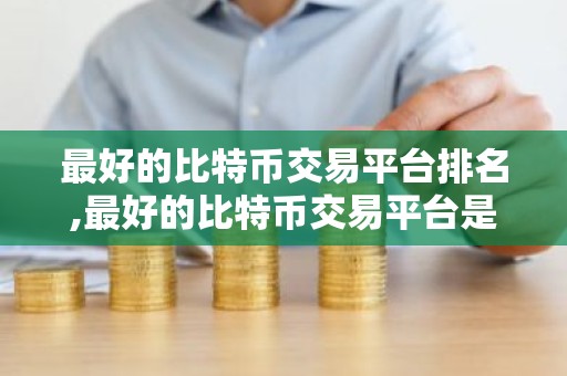 最好的比特币交易平台排名,最好的比特币交易平台是哪个