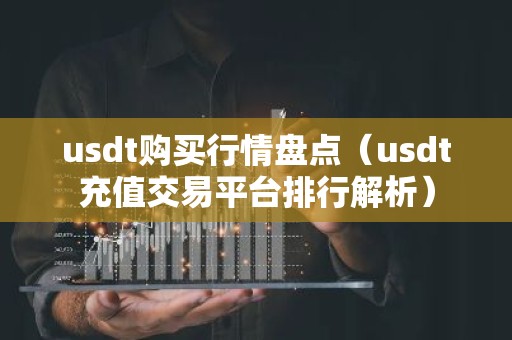 usdt购买行情盘点（usdt充值交易平台排行解析）