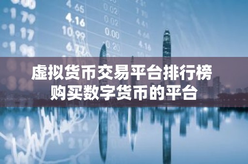 虚拟货币交易平台排行榜 购买数字货币的平台
